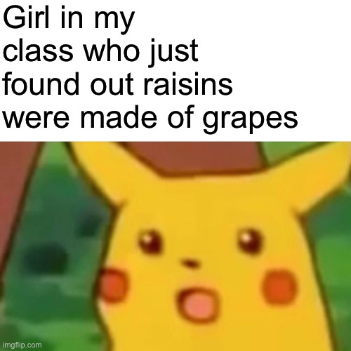 Surprised Pikachu | Girl in my class who just found out raisins were made of grapes | image tagged in memes,surprised pikachu | made w/ Imgflip meme maker