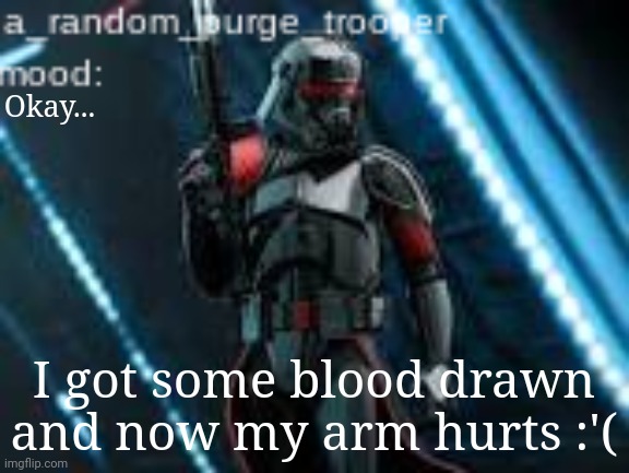 Went to doctors | Okay... I got some blood drawn and now my arm hurts :'( | image tagged in a_random_purge_trooper temp | made w/ Imgflip meme maker