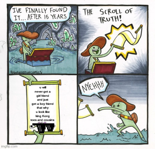 The Scroll Of Truth | u will never get a girl friend and just get a boy friend that why u look like king Kong toes and cousins | image tagged in memes,the scroll of truth | made w/ Imgflip meme maker