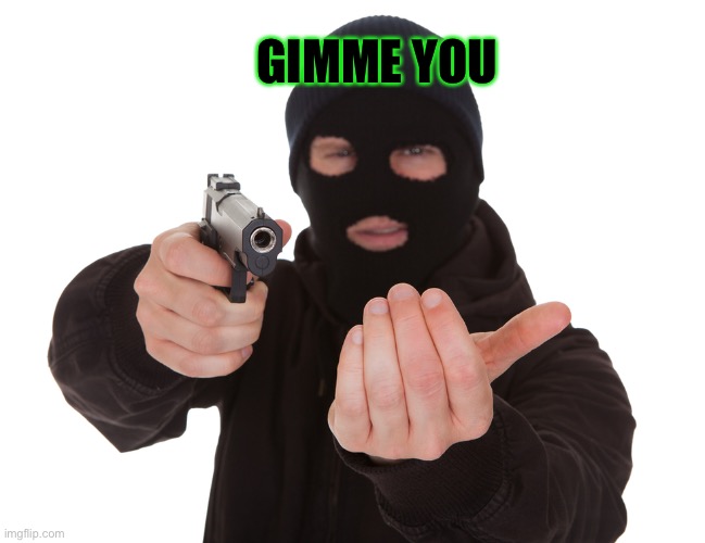 robbery | GIMME YOU | image tagged in robbery | made w/ Imgflip meme maker