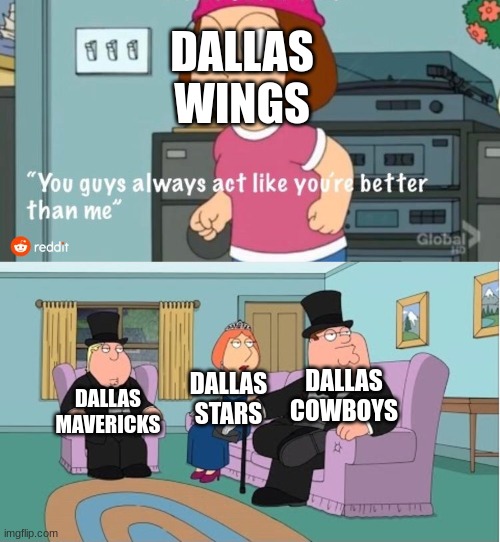 Dallas Sports | DALLAS
WINGS; DALLAS COWBOYS; DALLAS
STARS; DALLAS MAVERICKS | image tagged in you guys always act like you're better than me,dallas cowboys | made w/ Imgflip meme maker