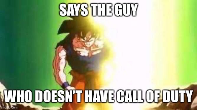 Goku Anger | SAYS THE GUY WHO DOESN’T HAVE CALL OF DUTY | image tagged in goku anger | made w/ Imgflip meme maker