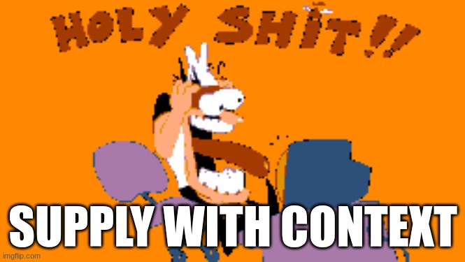 HOLY SHIT!! | SUPPLY WITH CONTEXT | image tagged in holy shit | made w/ Imgflip meme maker