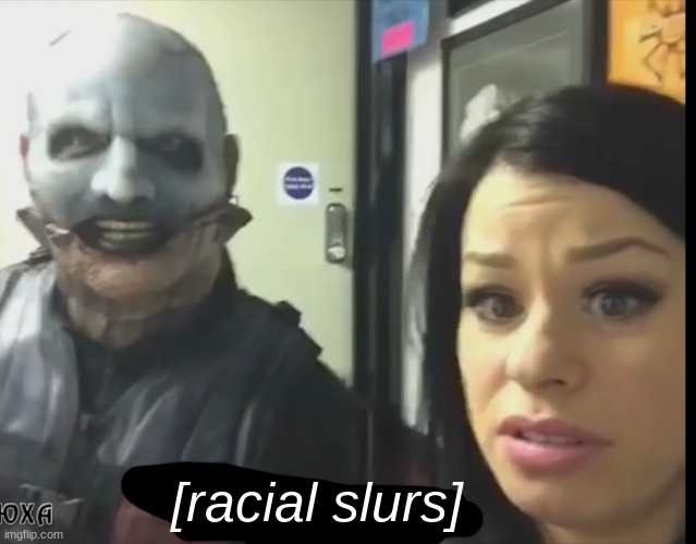 Slipknot Corey | [racial slurs] | image tagged in slipknot corey | made w/ Imgflip meme maker