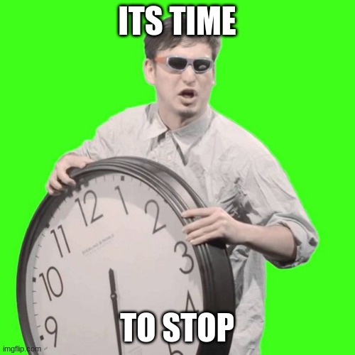 It's Time To Stop | ITS TIME TO STOP | image tagged in it's time to stop | made w/ Imgflip meme maker