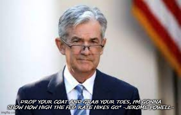 DROP YOUR COAT AND GRAB YOUR TOES, I'M GONNA SHOW HOW HIGH THE FED RATE HIKES GO." -JEROME POWELL- | made w/ Imgflip meme maker