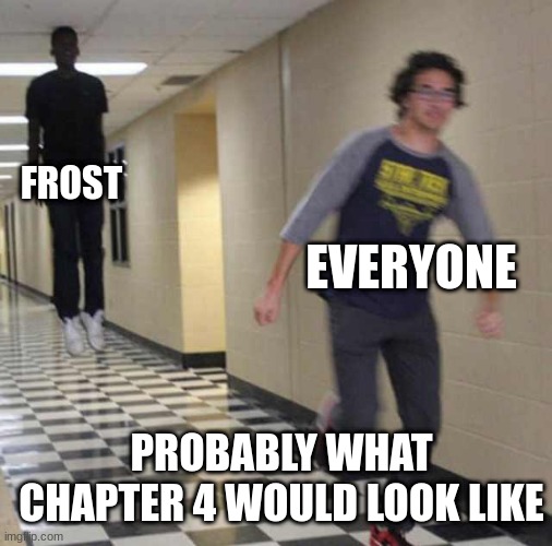 chapter 4 probably | FROST; EVERYONE; PROBABLY WHAT CHAPTER 4 WOULD LOOK LIKE | image tagged in floating boy chasing running boy | made w/ Imgflip meme maker