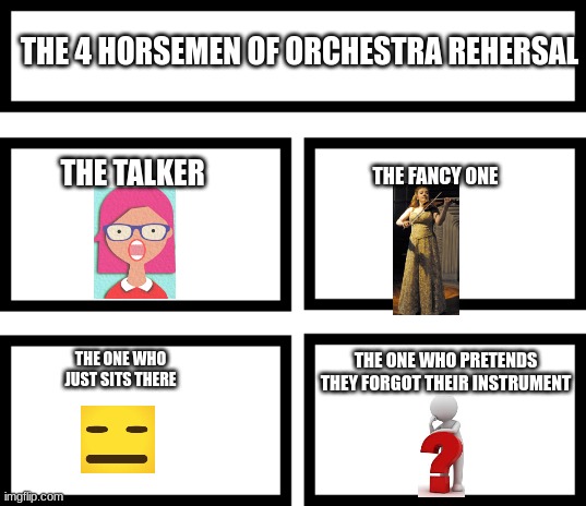 https://www.youtube.com/watch?v=dQw4w9WgXcQ | THE 4 HORSEMEN OF ORCHESTRA REHERSAL; THE TALKER; THE FANCY ONE; THE ONE WHO JUST SITS THERE; THE ONE WHO PRETENDS THEY FORGOT THEIR INSTRUMENT | image tagged in 4 horsemen of | made w/ Imgflip meme maker