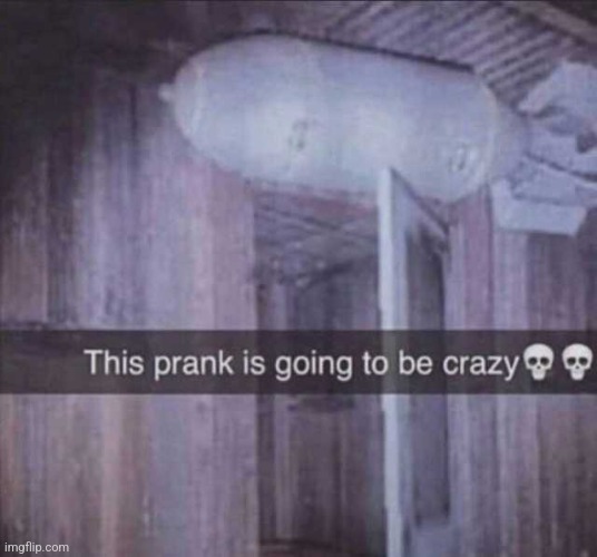 This prank is going to be crazy :skull: | image tagged in this prank going to be crazy,nuclear explosion,lol,memes,funny,broken humor | made w/ Imgflip meme maker
