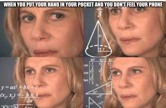 where my phone go bro | WHEN YOU PUT YOUR HAND IN YOUR POCKET AND YOU DON'T FEEL YOUR PHONE | image tagged in math lady/confused lady,memes,funny,upvote,iceu | made w/ Imgflip meme maker