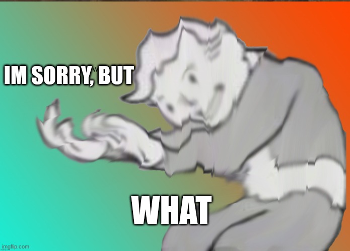 IM SORRY, BUT WHAT | image tagged in im sorry what | made w/ Imgflip meme maker