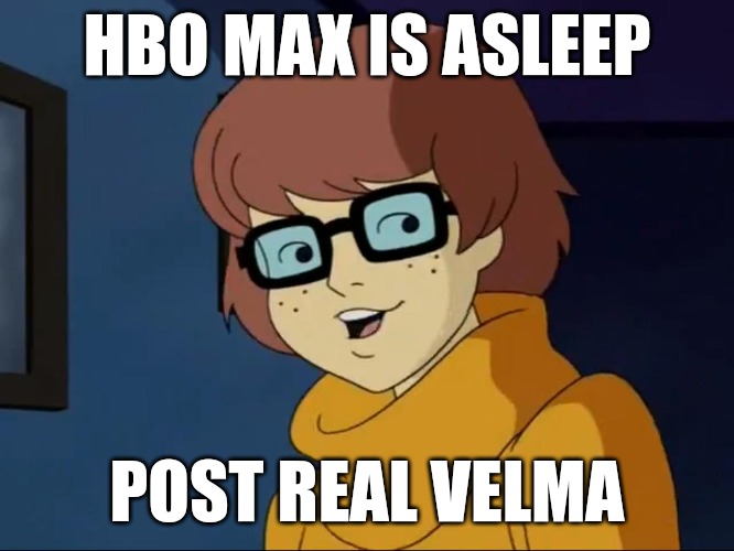 velma | HBO MAX IS ASLEEP; POST REAL VELMA | image tagged in velma | made w/ Imgflip meme maker