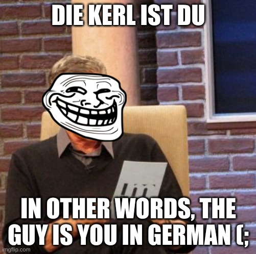 german | DIE KERL IST DU; IN OTHER WORDS, THE GUY IS YOU IN GERMAN (; | image tagged in memes,maury lie detector | made w/ Imgflip meme maker