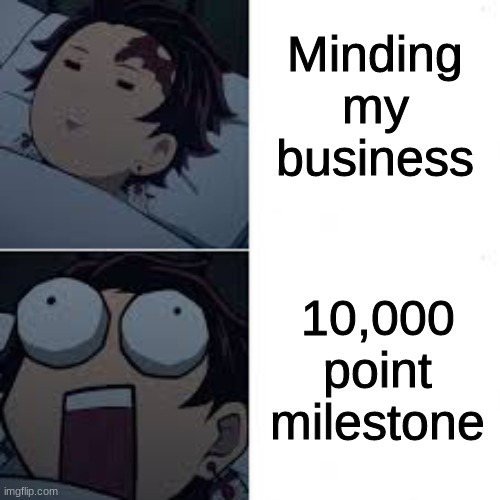 10,000 POINTS!!!!! | Minding my business; 10,000 point milestone | image tagged in sleeping tanjiro | made w/ Imgflip meme maker