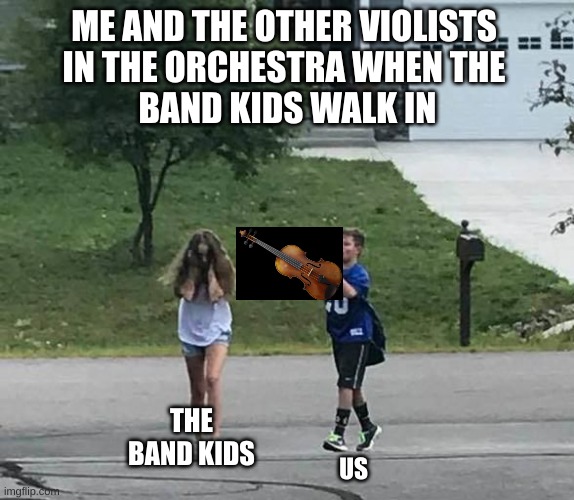 No Offense To Band Kids!!!! | ME AND THE OTHER VIOLISTS 
IN THE ORCHESTRA WHEN THE 
BAND KIDS WALK IN; THE BAND KIDS; US | image tagged in viola kid,band kids,orchestra,viola | made w/ Imgflip meme maker