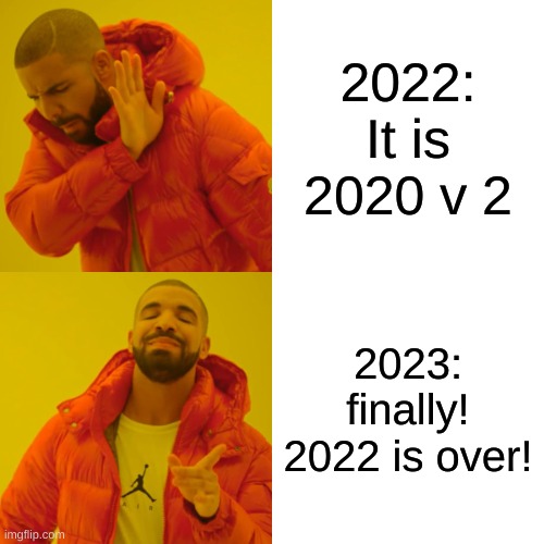 Drake Hotline Bling Meme | 2022: It is 2020 v 2; 2023: finally! 2022 is over! | image tagged in memes,drake hotline bling | made w/ Imgflip meme maker