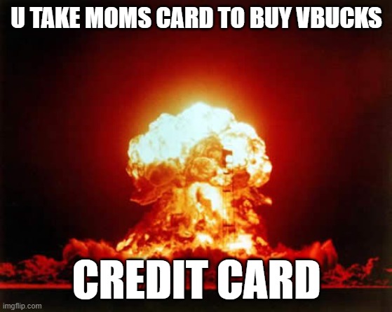 Nuclear Explosion | U TAKE MOMS CARD TO BUY VBUCKS; CREDIT CARD | image tagged in memes,nuclear explosion | made w/ Imgflip meme maker