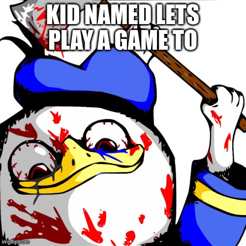 Dolan rampage | KID NAMED LETS PLAY A GAME TO | image tagged in dolan rampage | made w/ Imgflip meme maker