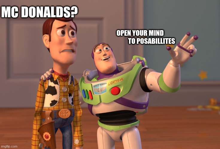 possibilities mcdonalds | MC DONALDS? OPEN YOUR MIND
                         TO POSABILLITES | image tagged in memes,x x everywhere | made w/ Imgflip meme maker