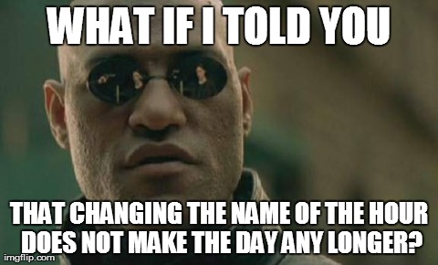 Matrix Morpheus | WHAT IF I TOLD YOU THAT CHANGING THE NAME OF THE HOUR DOES NOT MAKE THE DAY ANY LONGER? | image tagged in memes,matrix morpheus | made w/ Imgflip meme maker