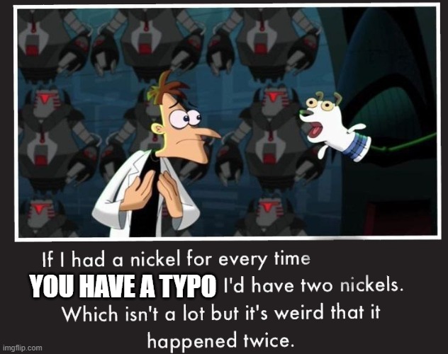 Doof If I had a Nickel | YOU HAVE A TYPO | image tagged in doof if i had a nickel | made w/ Imgflip meme maker