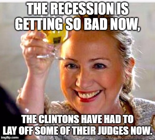 LOL!! | THE RECESSION IS GETTING SO BAD NOW, THE CLINTONS HAVE HAD TO LAY OFF SOME OF THEIR JUDGES NOW. | image tagged in clinton toast,democrats,hillary clinton,suicide | made w/ Imgflip meme maker