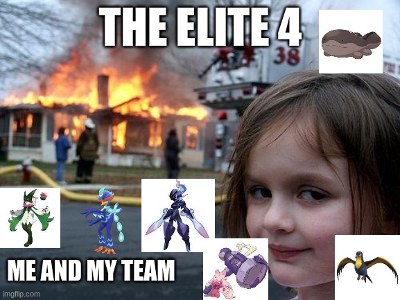 rate my elite 4 team i say 8/10 | THE ELITE 4; ME AND MY TEAM | image tagged in memes,disaster girl | made w/ Imgflip meme maker