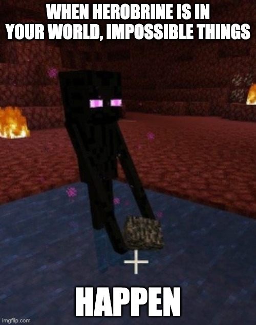 enderman holding bedrock in water in the nether | WHEN HEROBRINE IS IN YOUR WORLD, IMPOSSIBLE THINGS; HAPPEN | image tagged in enderman holding bedrock in water in the nether | made w/ Imgflip meme maker