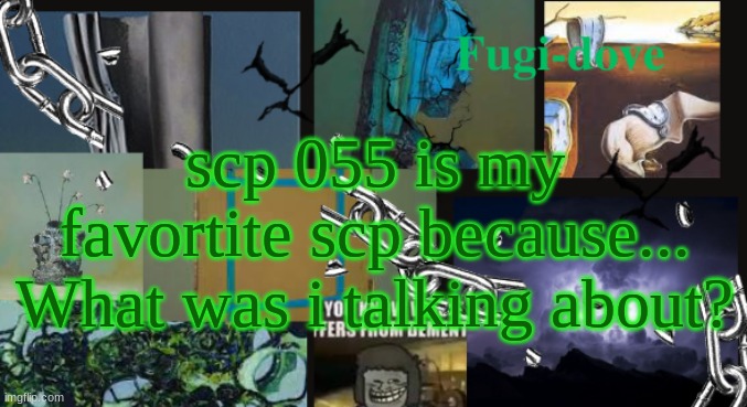 FDAT13 dementia | scp 055 is my favortite scp because... What was i talking about? | image tagged in fdat13 dementia | made w/ Imgflip meme maker