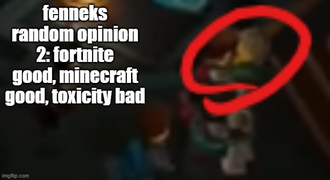 fenneks random opinion 2: fortnite good, minecraft good, toxicity bad | image tagged in never pause ninjago 2 | made w/ Imgflip meme maker