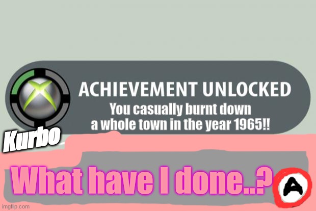btw Kurbo is the Plushsanity version of Kirby (check him out on the NumbNugget YT channel) | You casually burnt down a whole town in the year 1965!! Kurbo; What have I done..? | image tagged in achievement unlocked | made w/ Imgflip meme maker