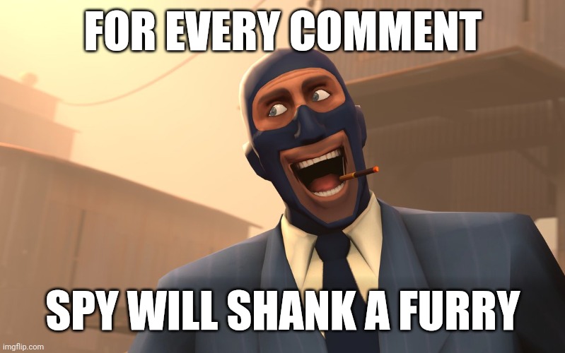Success Spy (TF2) | FOR EVERY COMMENT; SPY WILL SHANK A FURRY | image tagged in success spy tf2 | made w/ Imgflip meme maker