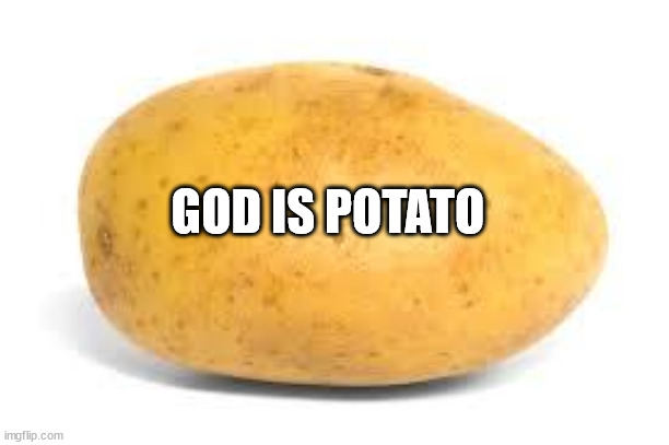 Potato | GOD IS POTATO | image tagged in potato | made w/ Imgflip meme maker
