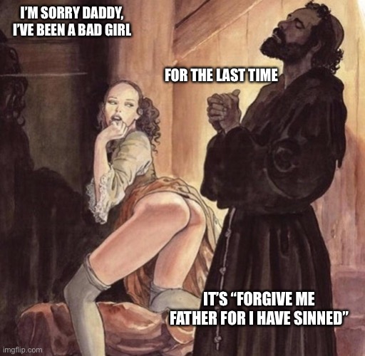 I have sinned | I’M SORRY DADDY, I’VE BEEN A BAD GIRL; FOR THE LAST TIME; IT’S “FORGIVE ME FATHER FOR I HAVE SINNED” | image tagged in priest tempted by girl | made w/ Imgflip meme maker