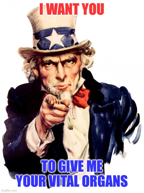 Uncle Sam Meme | I WANT YOU; TO GIVE ME YOUR VITAL ORGANS | image tagged in memes,uncle sam | made w/ Imgflip meme maker