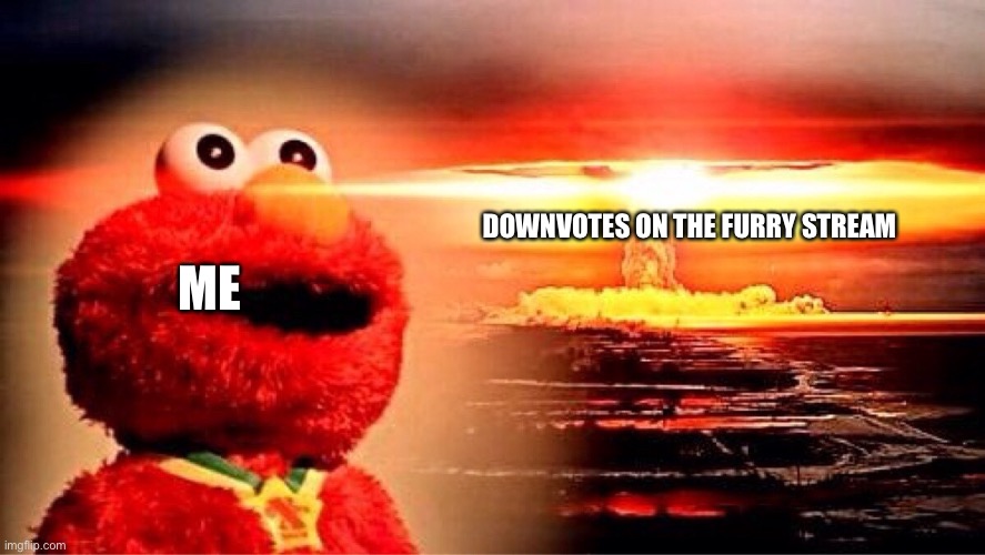 elmo nuclear explosion | ME DOWNVOTES ON THE FURRY STREAM | image tagged in elmo nuclear explosion | made w/ Imgflip meme maker
