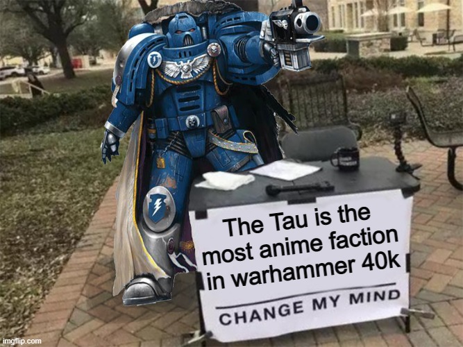 Go on, try to change my mind | The Tau is the most anime faction in warhammer 40k | image tagged in change my mind 40k | made w/ Imgflip meme maker