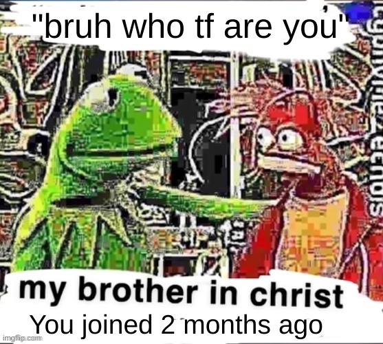 My brother in Christ | "bruh who tf are you" You joined 2 months ago | image tagged in my brother in christ | made w/ Imgflip meme maker