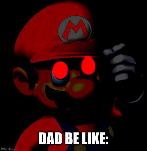 Mario's gonna kill someone today | DAD BE LIKE: | image tagged in mario's gonna kill someone today | made w/ Imgflip meme maker