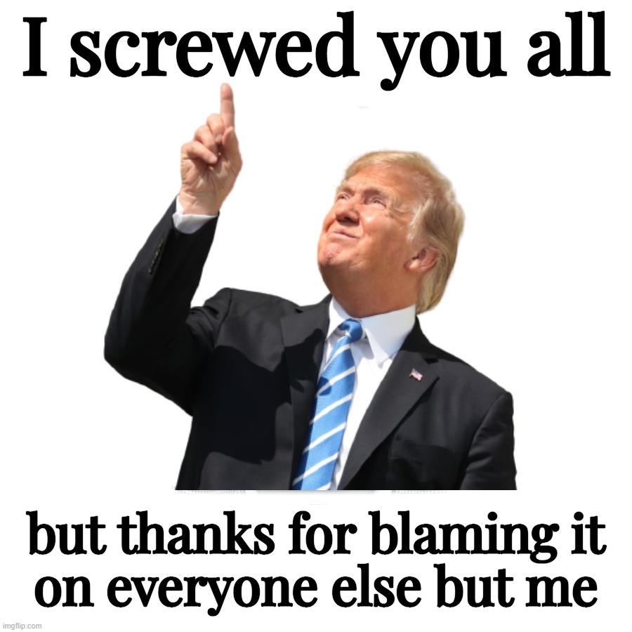 I screwed you all; but thanks for blaming it
on everyone else but me | made w/ Imgflip meme maker