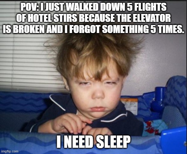 Tired child | POV: I JUST WALKED DOWN 5 FLIGHTS OF HOTEL STIRS BECAUSE THE ELEVATOR IS BROKEN AND I FORGOT SOMETHING 5 TIMES. I NEED SLEEP | image tagged in tired child,pov,hotel,memes | made w/ Imgflip meme maker