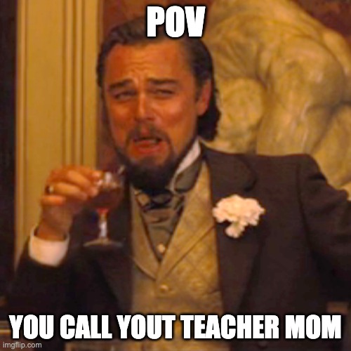 Laughing Leo | POV; YOU CALL YOUT TEACHER MOM | image tagged in memes,laughing leo | made w/ Imgflip meme maker