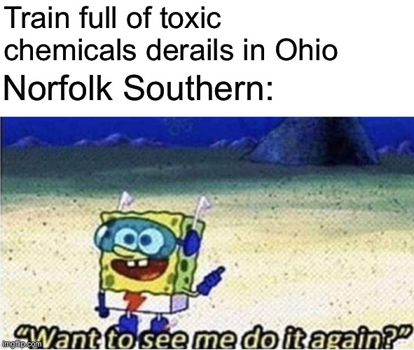 want to see me do it again | Train full of toxic chemicals derails in Ohio; Norfolk Southern: | image tagged in want to see me do it again,memes,ohio | made w/ Imgflip meme maker