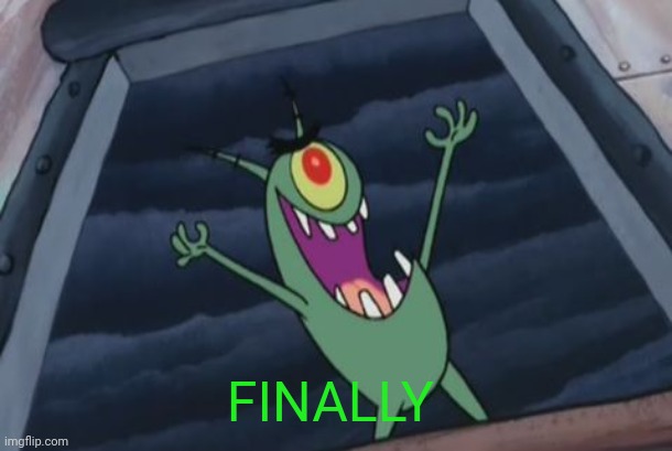 Plankton evil laugh | FINALLY | image tagged in plankton evil laugh | made w/ Imgflip meme maker