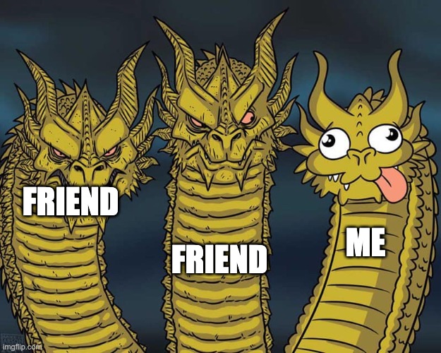 Relatable? | FRIEND; FRIEND; ME | image tagged in three dragons | made w/ Imgflip meme maker