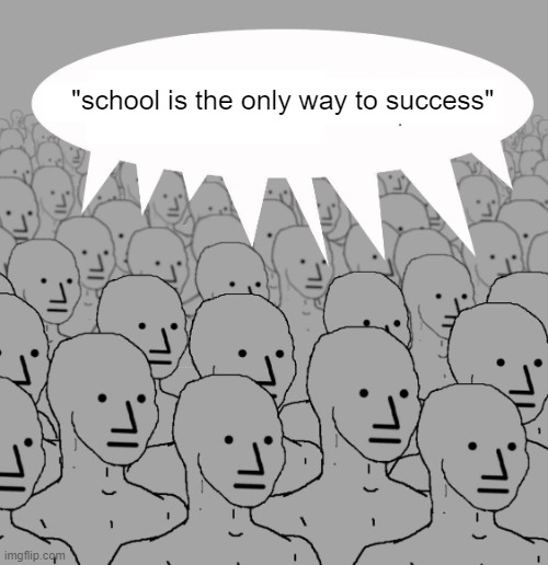Npc | "school is the only way to success" | image tagged in npc,memes | made w/ Imgflip meme maker