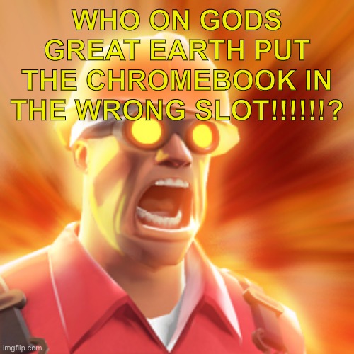 TF2 Engineer | WHO ON GODS GREAT EARTH PUT THE CHROMEBOOK IN THE WRONG SLOT!!!!!!? | image tagged in tf2 engineer | made w/ Imgflip meme maker