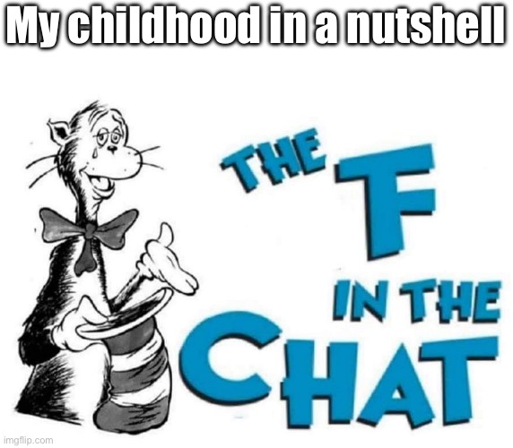 The F in the Chat | My childhood in a nutshell | image tagged in the f in the chat | made w/ Imgflip meme maker
