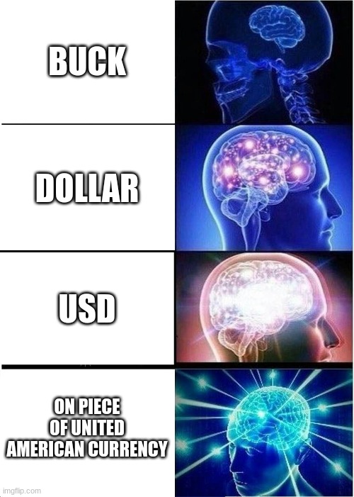 Expanding Brain | BUCK; DOLLAR; USD; ON PIECE OF UNITED AMERICAN CURRENCY | image tagged in memes,expanding brain | made w/ Imgflip meme maker