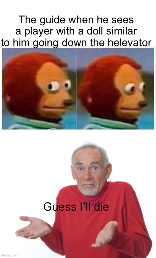 Guess he’ll die | The guide when he sees a player with a doll similar to him going down the helevator; Guess I’ll die | image tagged in memes,monkey puppet,guess i'll die,terraria | made w/ Imgflip meme maker